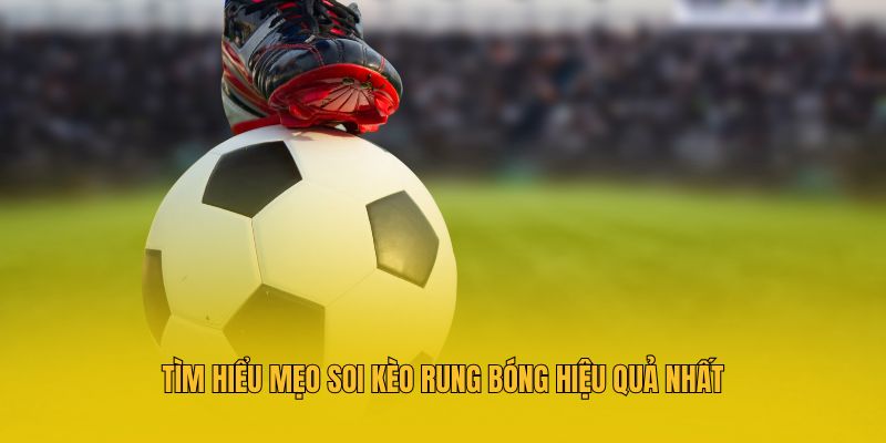 Kèo Rung Bóng Là Gì? 3 Mẹo Soi Kèo Cực Chuẩn Bạn Cần Biết